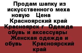 Продам шапку из искусственного меха, новую › Цена ­ 500 - Красноярский край, Красноярск г. Одежда, обувь и аксессуары » Женская одежда и обувь   . Красноярский край